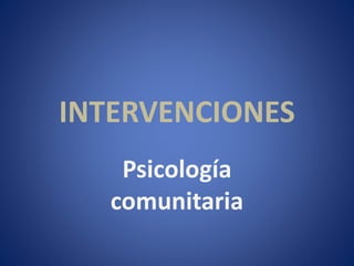 INTERVENCIONES
Psicología
comunitaria
 