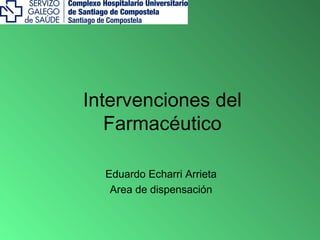 Intervenciones del
Farmacéutico
Eduardo Echarri Arrieta
Area de dispensación
 