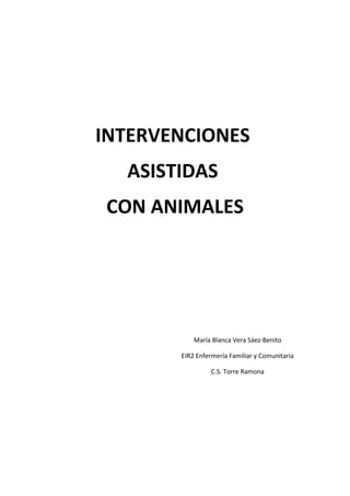 INTERVENCIONES
ASISTIDAS
CON ANIMALES
María Blanca Vera Sáez-Benito
EIR2 Enfermería Familiar y Comunitaria
C.S. Torre Ramona
 