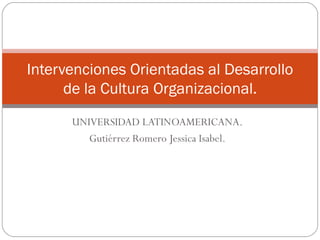 UNIVERSIDAD LATINOAMERICANA. Gutiérrez Romero Jessica Isabel. Intervenciones Orientadas al Desarrollo de la Cultura Organizacional. 