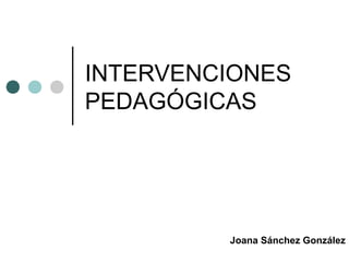 INTERVENCIONES
PEDAGÓGICAS

Joana Sánchez González

 