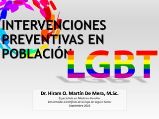 INTERVENCIONES
PREVENTIVAS EN
POBLACIÓN
Dr. Hiram O. Martín De Mera, M.Sc.
Especialista en Medicina Familiar
LIII Jornadas Científicas de la Caja de Seguro Social
Septiembre 2016
 