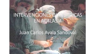 INTERVENCIONES QUIRÚRGICAS
EN ACALASIA
Juan Carlos Ayala Sandoval
 