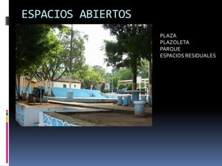 ESPACIOS ABIERTOS
                    PLAZA
                    PLAZOLETA
                    PARQUE
                    ESPACIOS RESIDUALES
 