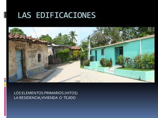 LAS EDIFICACIONES




LOS ELEMENTOS PRIMARIOS (HITOS)
LA RESIDENCIA,VIVIENDA O TEJIDO
 