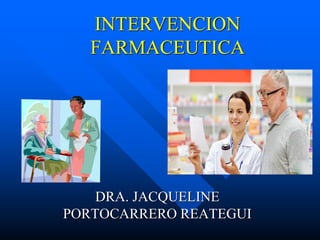 INTERVENCION
FARMACEUTICA
DRA. JACQUELINE
PORTOCARRERO REATEGUI
 