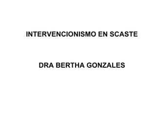 INTERVENCIONISMO EN SCASTE DRA BERTHA GONZALES 