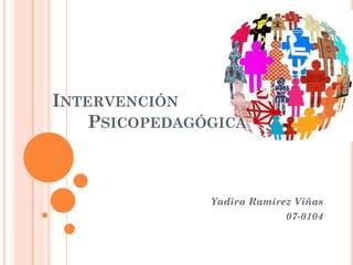 INTERVENCIÓN
    PSICOPEDAGÓGICA



               Yadira Ramírez Viñas
                            07-0104
 