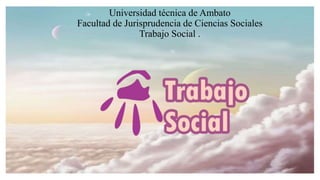 Universidad técnica de Ambato
Facultad de Jurisprudencia de Ciencias Sociales
Trabajo Social .
 