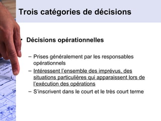 Trois catégories de décisions


• Décisions opérationnelles

  – Prises généralement par les responsables
    opérationnel...