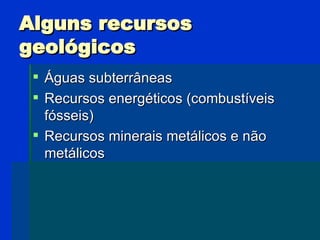 Alguns recursos geológicos <ul><li>Águas subterrâneas </li></ul><ul><li>Recursos energéticos (combustíveis fósseis) </li><...
