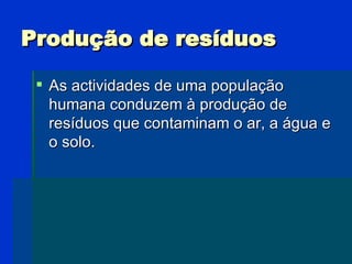 Produção de resíduos <ul><li>As actividades de uma população humana conduzem à produção de resíduos que contaminam o ar, a...