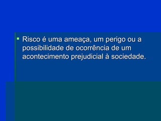 <ul><li>Risco é uma ameaça, um perigo ou a possibilidade de ocorrência de um acontecimento prejudicial à sociedade. </li><...