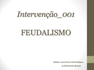 Intervenção_001

FEUDALISMO


         Bolsistas: Lucas Grima e Naira Rodrigues.

                    27 de Fevereiro de 2013
 