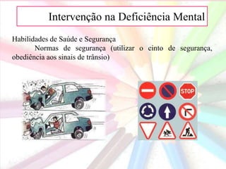AIntervenção na Deficiência Mental
Habilidades de Saúde e Segurança
Normas de segurança (utilizar o cinto de segurança,
obediência aos sinais de trânsio)
 