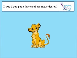 O que é que pode fazer mal aos meus dentes?
 