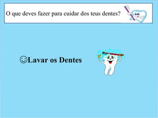 O que deves fazer para cuidar dos teus dentes?
☺Lavar os Dentes
 