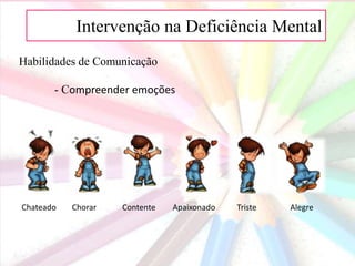 AIntervenção na Deficiência Mental
Habilidades de Comunicação
- Compreender emoções
Chateado Chorar Contente Apaixonado Triste Alegre
 