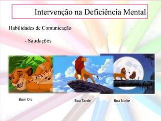 AIntervenção na Deficiência Mental
Habilidades de Comunicação
- Saudações
Bom Dia Boa Tarde Boa Noite
 