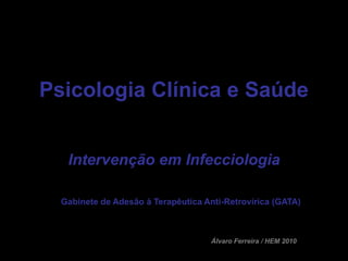 Psicologia Clínica e Saúde


   Intervenção em Infecciologia

  Gabinete de Adesão à Terapêutica Anti-Retrovírica (GATA)



                                     Álvaro Ferreira / HEM 2010
 