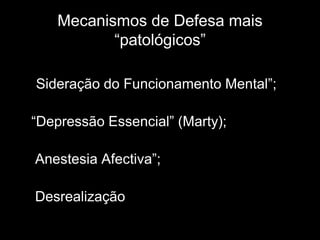 Mecanismos de Defesa mais
            “patológicos”

• “Sideração do Funcionamento Mental”;

 “Depressão Essencial” (Marty);

  Anestesia Afectiva”;

  Desrealização
 