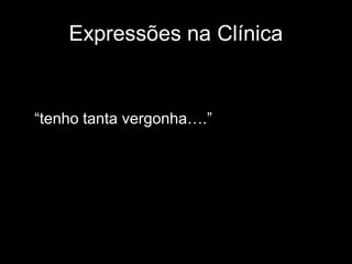 Expressões na Clínica


“tenho tanta vergonha….”
 