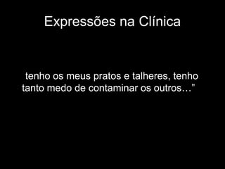 Expressões na Clínica


“tenho os meus pratos e talheres, tenho
tanto medo de contaminar os outros…”
 