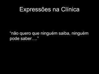 Expressões na Clínica


“não quero que ninguém saiba, ninguém
pode saber….”
 