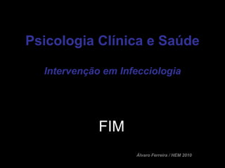 Psicologia Clínica e Saúde

  Intervenção em Infecciologia




             FIM
                    Álvaro Ferreira / HEM 2010
 