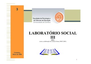 3




               LABORATÓRIO SOCIAL
                      III               HNA
                  (com a colaboração de Lorena Freitas, ISMT 2005)




 Coimbra,
Maio de 2008


                                                                     1
 