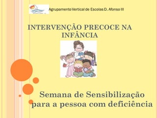 INTERVENÇÃO PRECOCE NA
       INFÂNCIA




  Semana de Sensibilização
para a pessoa com deficiência
 