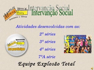Intervanção Social Atividades desenvolvidas com as: 2ª séries 3ª séries 4ª séries 7ªA série Equipe Explosão Total 