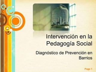 Intervención en la
        Pedagogía Social
Diagnóstico de Prevención en
                     Barrios

Free Powerpoint Templates
                            Page 1
 