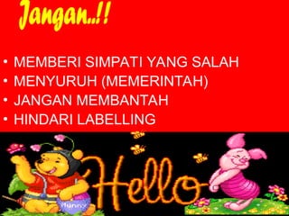 • MEMBERI SIMPATI YANG SALAH
• MENYURUH (MEMERINTAH)
• JANGAN MEMBANTAH
• HINDARI LABELLING
 