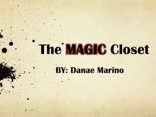 The MAGIC Closet
  BY: Danae Marino
 
