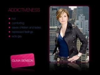 ADDICTIVENESS
★   hot
★   comforting
★   saves children and ladies
★   repressed feelings
★   acts gay                    Text




    OLIVIA BENSON
 