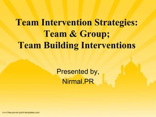 Team Intervention Strategies:
Team & Group;
Team Building Interventions
Presented by,
Nirmal.PR
 
