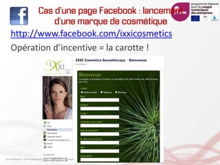 Cas d’une page Facebook : lancement
d’une marque de cosmétique
http://www.facebook.com/ixxicosmetics
Opération d’incentive = la carotte !
Arnaud Mercier – a-mercier@kapsicum.fr – 13/02/12 CCI Pau Béarn
 