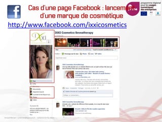 Cas d’une page Facebook : lancement
d’une marque de cosmétique
http://www.facebook.com/ixxicosmetics
Arnaud Mercier – a-mercier@kapsicum.fr – 13/02/12 CCI Pau Béarn
 