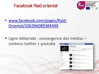 Facebook Raid oriental
 www.facebook.com/pages/Raid-
Oriental/206396089384499
 Ligne éditoriale : convergence des médias –
contenu twitter + youtube
 