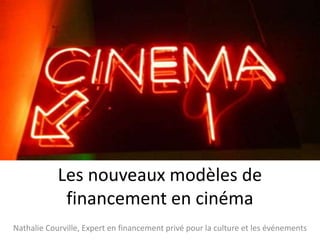 Les nouveaux modèles de
financement en cinéma
Nathalie Courville, Expert en financement privé pour la culture et les événements

 