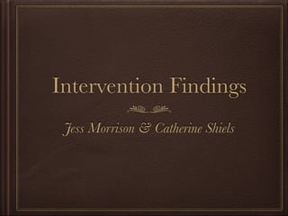 Intervention Findings
Jess Morrison & Catherine Shiels
 