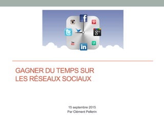 GAGNER DU TEMPS SUR
LES RÉSEAUX SOCIAUX
Clément Pellerin - SIRET 533 971 925 000 11
15 septembre 2015
Par Clément Pellerin
 