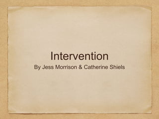 Intervention
By Jess Morrison & Catherine Shiels
 