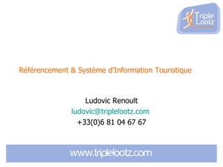 Référencement & Système d’Information Touristique



                  Ludovic Renoult
              ludovic@triplelootz.com
                +33(0)6 81 04 67 67
 