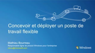 Concevoir et déployer un poste de
travail flexible

Mathieu Bourreau
Responsable ligne de produit Windows pour l’entreprise
mbou@microsoft.comm
 