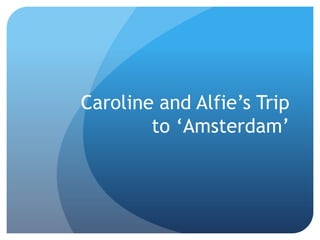 Caroline and Alfie’s Trip
to ‘Amsterdam’
 