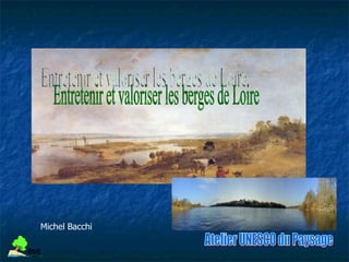 Atelier UNESCO du Paysage Entretenir et valoriser les berges de Loire Michel Bacchi 