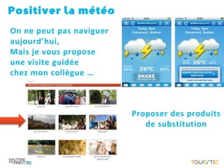 Positiver la météo
On ne peut pas naviguer
aujourd’hui,
Mais je vous propose
une visite guidée
chez mon collègue …



                          Proposer des produits
                             de substitution
 
