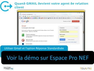 Quand GMAIL devient votre agent de relation
        client




Utiliser Gmail et l’option Réponse Standardisée


 Voir la démo sur Espace Pro NEF
 